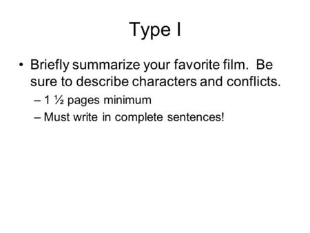 Type I Briefly summarize your favorite film. Be sure to describe characters and conflicts. –1 ½ pages minimum –Must write in complete sentences!