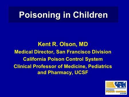 Poisoning in Children Kent R. Olson, MD Medical Director, San Francisco Division California Poison Control System Clinical Professor of Medicine, Pediatrics.