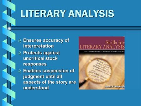 LITERARY ANALYSIS  Ensures accuracy of interpretation  Protects against uncritical stock responses  Enables suspension of judgment until all aspects.