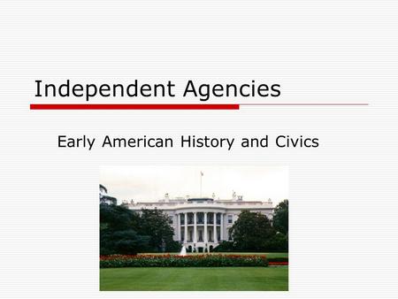 Independent Agencies Early American History and Civics.