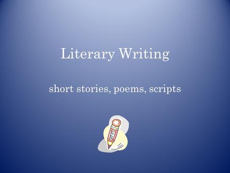 Literary Writing short stories, poems, scripts. “Students need to explore a variety of fiction before they are asked to write their own. They need opportunities.