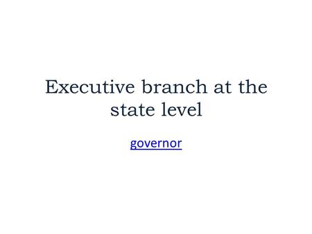 Executive branch at the state level governor. Chief Executive “President of the State” = GOVERNOR Chief executive – Commander in chief of state militia.