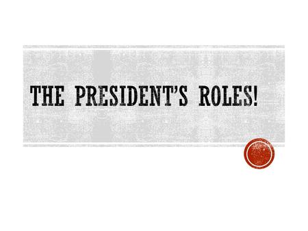 BELL RINGER  List 5 specific things a President does as part of his (and, eventually, her) job.