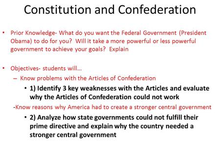 Constitution and Confederation Prior Knowledge- What do you want the Federal Government (President Obama) to do for you? Will it take a more powerful or.