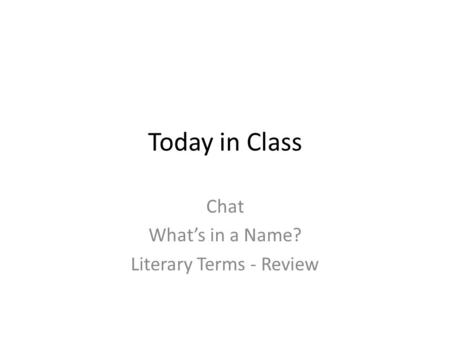 Today in Class Chat What’s in a Name? Literary Terms - Review.