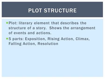  Plot: literary element that describes the structure of a story. Shows the arrangement of events and actions.  5 parts: Exposition, Rising Action, Climax,