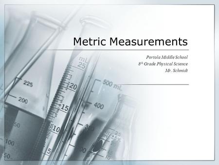 Metric Measurements Portola Middle School 8 th Grade Physical Science Mr. Schmidt.