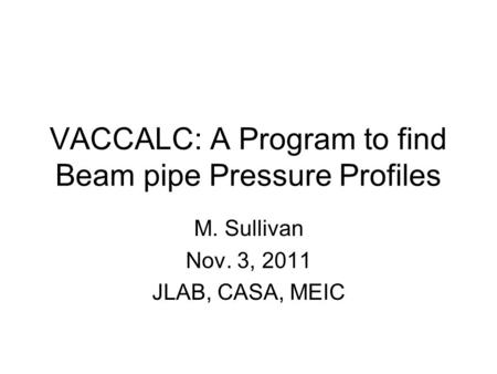 VACCALC: A Program to find Beam pipe Pressure Profiles M. Sullivan Nov. 3, 2011 JLAB, CASA, MEIC.