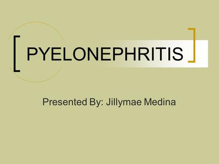 PYELONEPHRITIS Presented By: Jillymae Medina. Etiology Inflammation of the structures of the kidney:  the renal pelvis  renal tubules  interstitial.