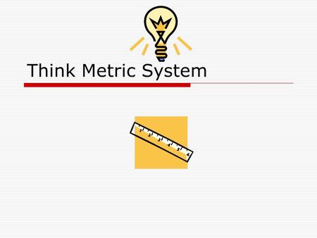 Think Metric System. What is the Metric System?  The metric system is a group of units used to make any kind of measurement, such as length, temperature,