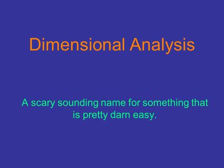 Dimensional Analysis A scary sounding name for something that is pretty darn easy.