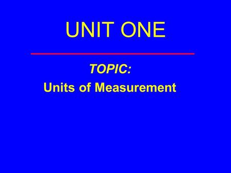 UNIT ONE TOPIC: Units of Measurement. Measurement You are making a measurement when you  Check your weight  Read a clock  Take your temperature  Weigh.