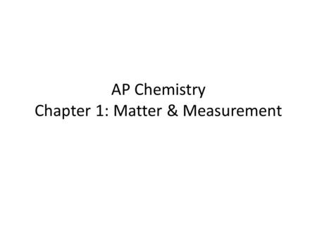 AP Chemistry Chapter 1: Matter & Measurement. The Study of Chemistry Matter: has mass and occupies space Properties: – characteristics of matter – allow.
