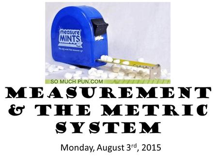 Measurement & the Metric System Monday, August 3 rd, 2015.