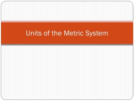 Units of the Metric System. 1. What is a unit? a.A unit is the name we give to the quantity of something measured. b.For example, the quantity of time.