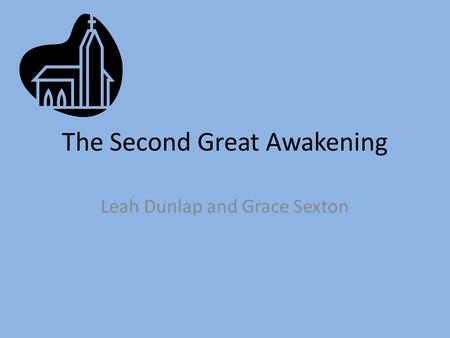 The Second Great Awakening Leah Dunlap and Grace Sexton.