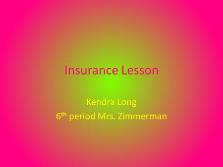 Insurance Lesson Kendra Long 6 th period Mrs. Zimmerman.