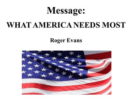 Message: WHAT AMERICA NEEDS MOST Roger Evans. What America Needs Most.