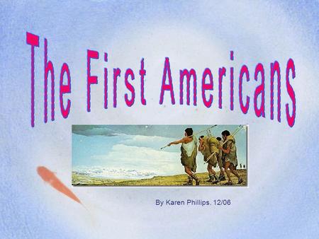 By Karen Phillips. 12/06 Who were the first Americans? When did the first Americans start arriving? Where did they come from? Where did they first enter.