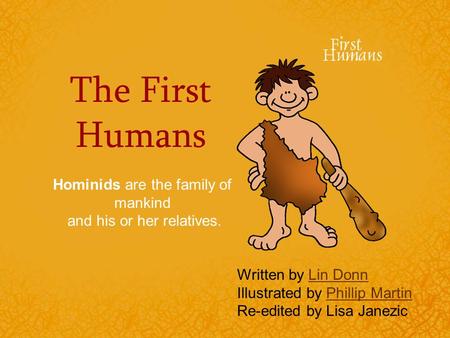The First Humans Hominids are the family of mankind and his or her relatives. Written by Lin DonnLin Donn Illustrated by Phillip MartinPhillip Martin Re-edited.