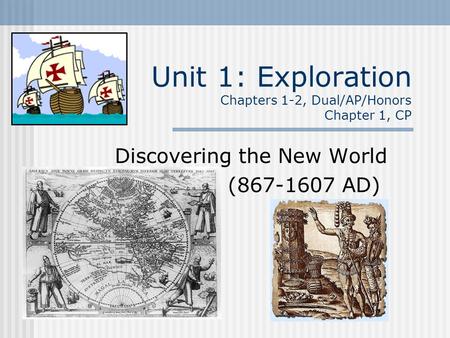 Unit 1: Exploration Chapters 1-2, Dual/AP/Honors Chapter 1, CP Discovering the New World (867-1607 AD)