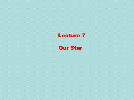 Lecture 7 Our Star. What is a Star? Large, glowing ball of gas that generates heat and light through nuclear fusion in its core. Stars shine by Nuclear.