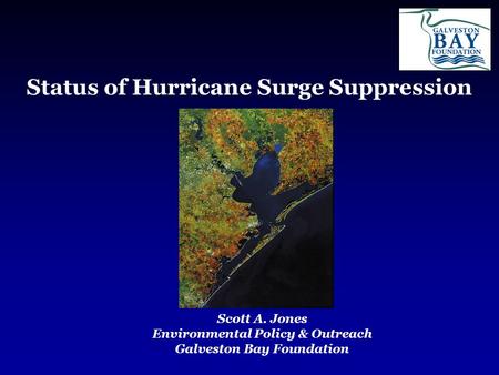 Status of Hurricane Surge Suppression Scott A. Jones Environmental Policy & Outreach Galveston Bay Foundation.