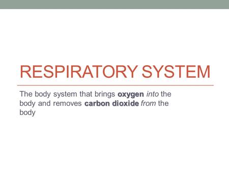 RESPIRATORY SYSTEM oxygen carbon dioxide The body system that brings oxygen into the body and removes carbon dioxide from the body.