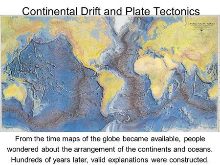 From the time maps of the globe became available, people wondered about the arrangement of the continents and oceans. Hundreds of years later, valid explanations.
