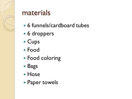 Materials 6 funnels/cardboard tubes 6 droppers Cups Food Food coloring Bags Hose Paper towels.