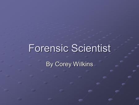 Forensic Scientist By Corey Wilkins.