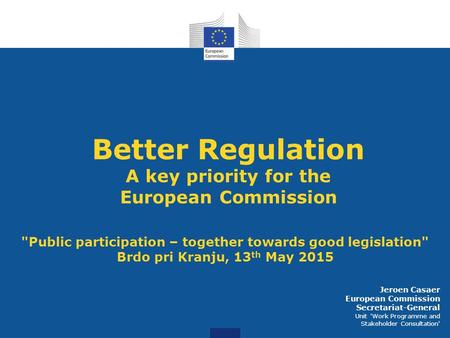 Better Regulation A key priority for the European Commission Public participation – together towards good legislation Brdo pri Kranju, 13 th May 2015.