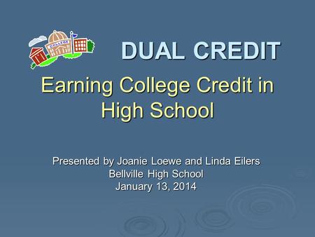 DUAL CREDIT Presented by Joanie Loewe and Linda Eilers Bellville High School January 13, 2014 Earning College Credit in High School.