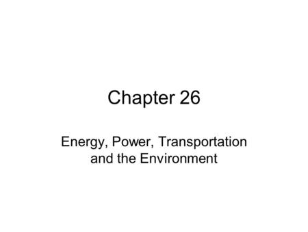 Chapter 26 Energy, Power, Transportation and the Environment.