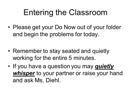 Entering the Classroom Please get your Do Now out of your folder and begin the problems for today. Remember to stay seated and quietly working for the.