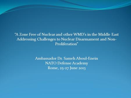 “A Zone Free of Nuclear and other WMD’s in the Middle East Addressing Challenges to Nuclear Disarmament and Non- Proliferation” Ambassador Dr. Sameh Aboul-Enein.