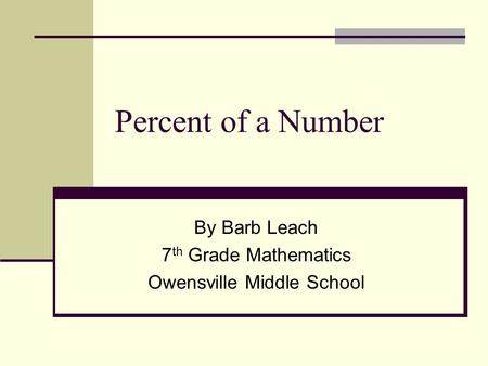 Percent of a Number By Barb Leach 7 th Grade Mathematics Owensville Middle School.