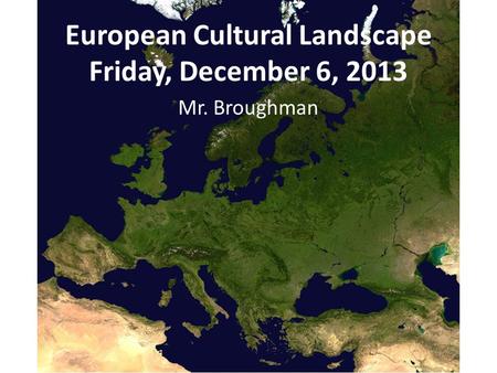 European Cultural Landscape Friday, December 6, 2013 Mr. Broughman.