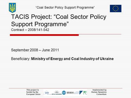 “Coal Sector Policy Support Programme” This project is funded by the European Union Implemented by Human Dynamics Consortium TACIS Project: “Coal Sector.