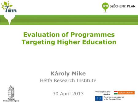 Evaluation of Programmes Targeting Higher Education Károly Mike Hétfa Research Institute 30 April 2013.