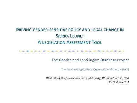 D RIVING GENDER - SENSITIVE POLICY AND LEGAL CHANGE IN S IERRA L EONE : A L EGISLATION A SSESSMENT T OOL The Gender and Land Rights Database Project The.