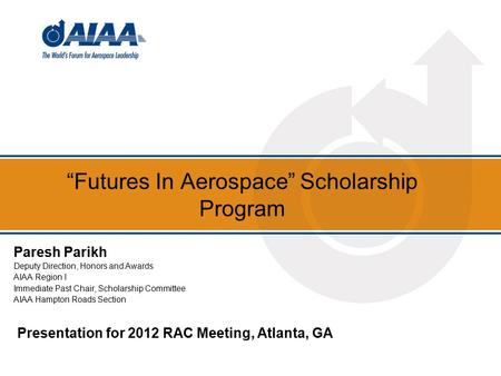 “Futures In Aerospace” Scholarship Program Paresh Parikh Deputy Direction, Honors and Awards AIAA Region I Immediate Past Chair, Scholarship Committee.