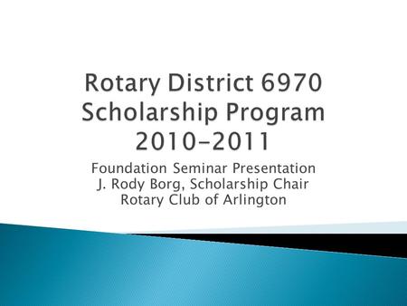 Foundation Seminar Presentation J. Rody Borg, Scholarship Chair Rotary Club of Arlington.