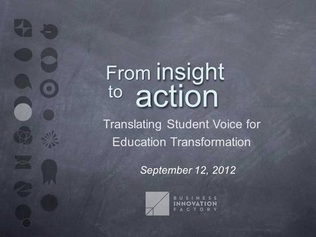 Translating Student Voice for Education Transformation September 12, 2012 From insight action to.