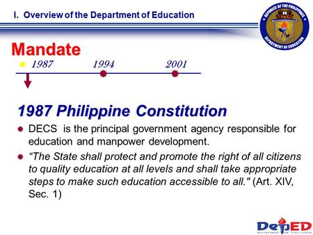  1987 I. Overview of the Department of Education Mandate   1987 Philippine Constitution   DECS is the principal government agency responsible for.