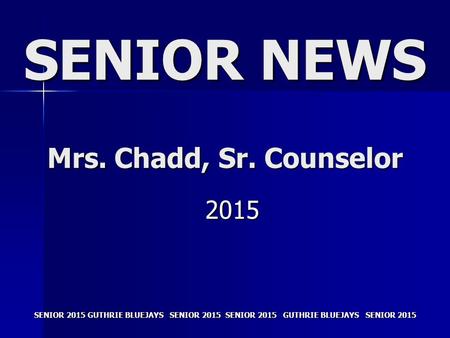 SENIOR 2015 GUTHRIE BLUEJAYS SENIOR 2015 SENIOR NEWS Mrs. Chadd, Sr. Counselor 2015.