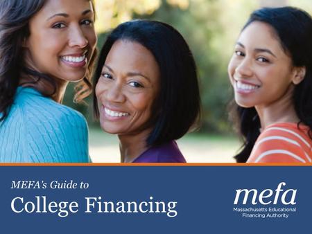 1 Celebrating 30 years of Excellence Planning, Saving & Paying for College College Financing MEFA’s Guide to.
