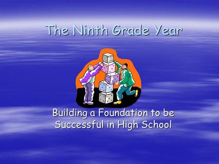 The Ninth Grade Year Building a Foundation to be Successful in High School.