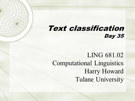 Text classification Day 35 LING 681.02 Computational Linguistics Harry Howard Tulane University.