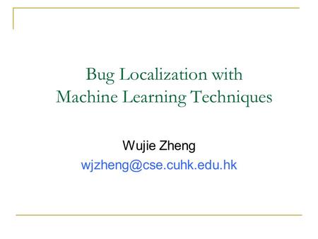 Bug Localization with Machine Learning Techniques Wujie Zheng